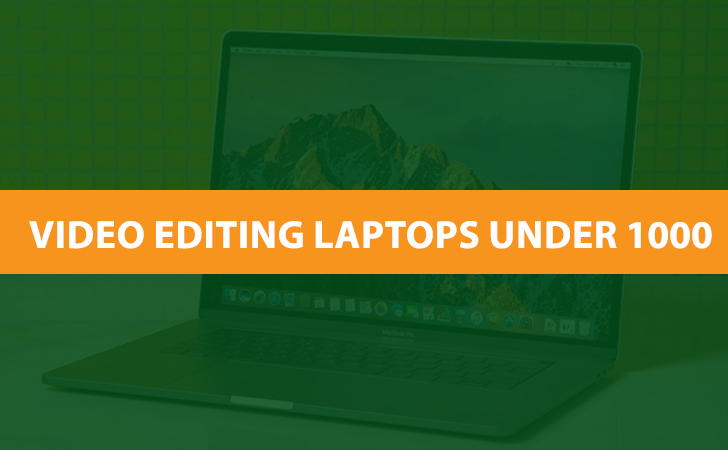 Best Laptops For Video Editing Under $1000