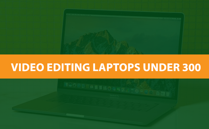 Best Laptops For Video Editing Under $300