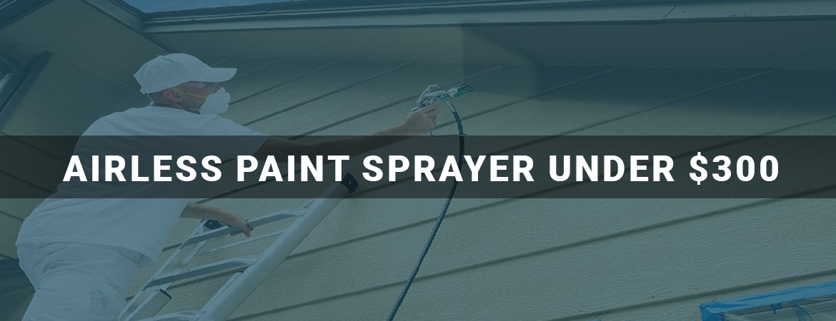 best airless paint sprayer under $300